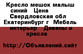 Кресло-мешок малыш синий › Цена ­ 1 300 - Свердловская обл., Екатеринбург г. Мебель, интерьер » Диваны и кресла   